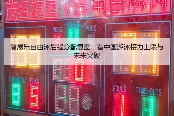 潘展乐自由泳后程分配复盘：看中国游泳接力上限与未来突破